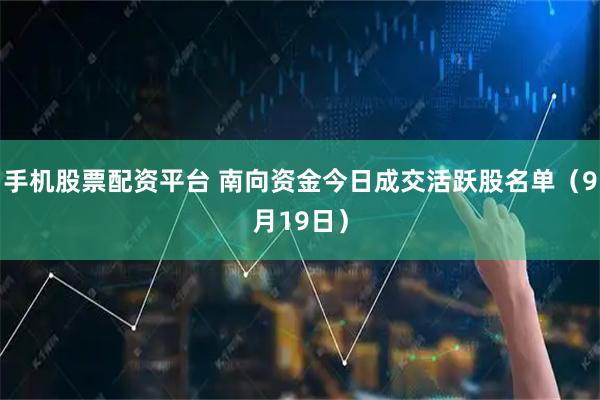 手机股票配资平台 南向资金今日成交活跃股名单（9月19日）