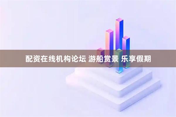 配资在线机构论坛 游船赏景 乐享假期